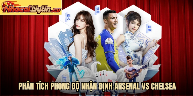 Phân tích phong độ nhận định Arsenal vs Chelsea